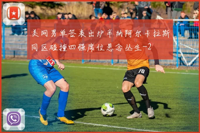 美网男单签表出炉辛纳阿尔卡拉斯同区碰撞四强席位悬念丛生