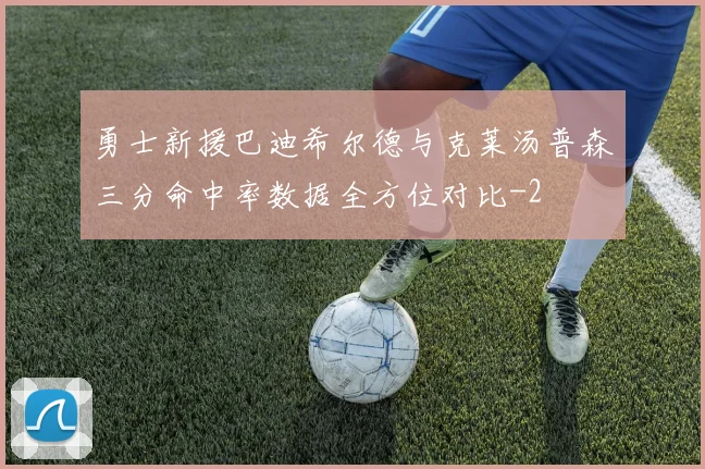 勇士新援巴迪希尔德与克莱汤普森三分命中率数据全方位对比