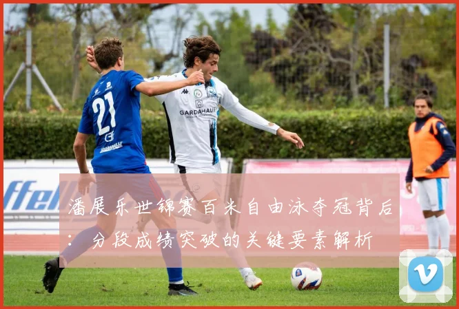 潘展乐世锦赛百米自由泳夺冠背后：分段成绩突破的关键要素解析