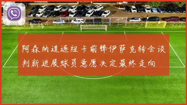 阿森纳追逐纽卡前锋伊萨克转会谈判新进展球员意愿决定最终走向