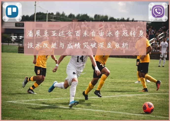潘展乐亚运会百米自由泳夺冠转身技术改进与成绩突破深度分析