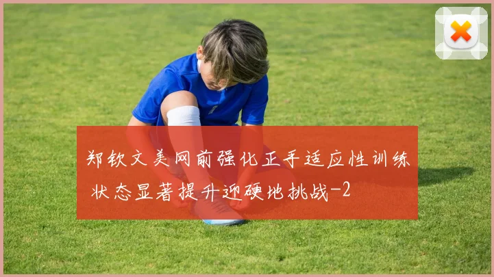 郑钦文美网前强化正手适应性训练 状态显著提升迎硬地挑战