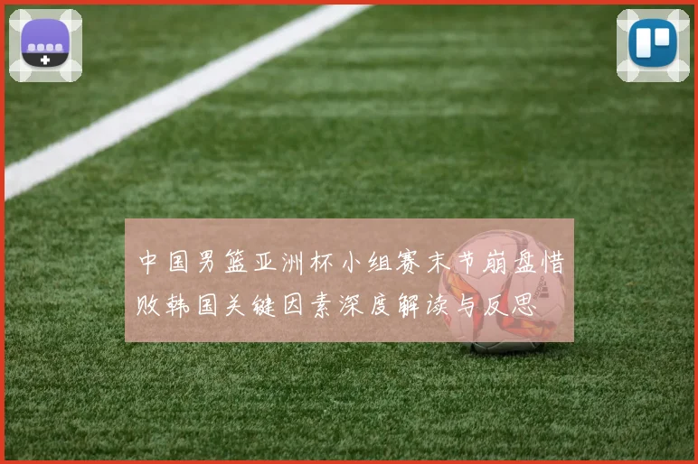 中国男篮亚洲杯小组赛末节崩盘惜败韩国关键因素深度解读与反思