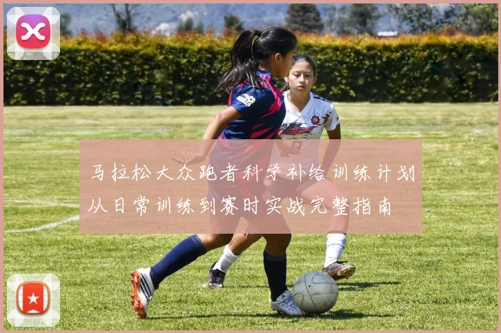 马拉松大众跑者科学补给训练计划从日常训练到赛时实战完整指南